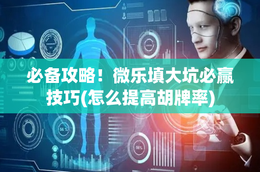 必备攻略！微乐填大坑必赢技巧(怎么提高胡牌率)