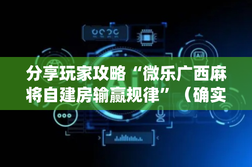 分享玩家攻略“微乐广西麻将自建房输赢规律”（确实有插件吗)