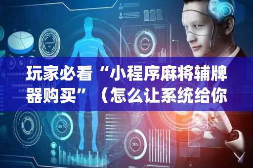 玩家必看“小程序麻将辅牌器购买”（怎么让系统给你发好牌)