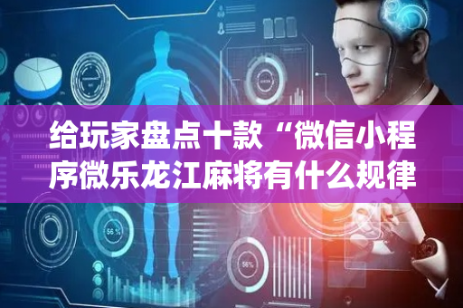 给玩家盘点十款“微信小程序微乐龙江麻将有什么规律”（小程序控牌器)