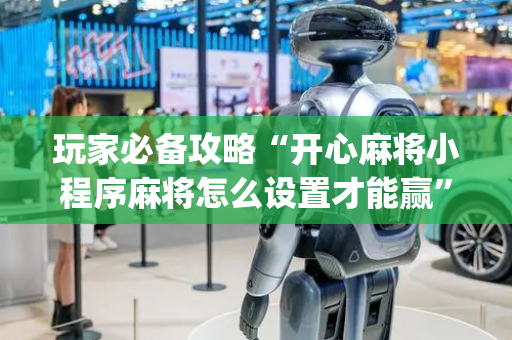 玩家必备攻略“开心麻将小程序麻将怎么设置才能赢”（软挂神器)
