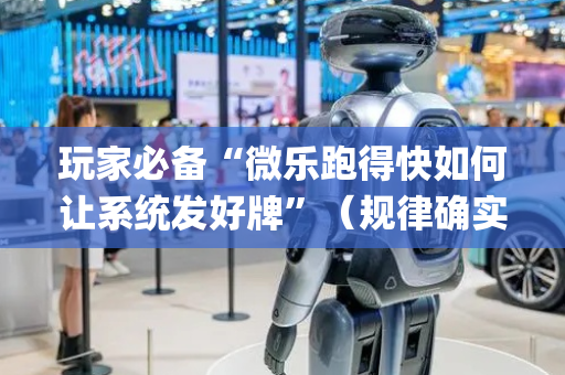 玩家必备“微乐跑得快如何让系统发好牌”（规律确实有挂)
