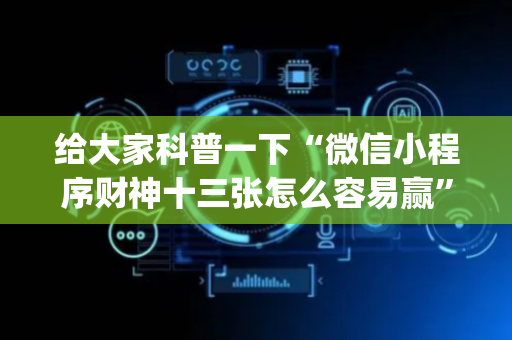 给大家科普一下“微信小程序财神十三张怎么容易赢”（骗局大揭秘)