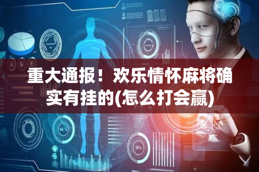 重大通报！欢乐情怀麻将确实有挂的(怎么打会赢)