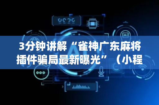 3分钟讲解“雀神广东麻将插件骗局最新曝光”（小程序控牌器)