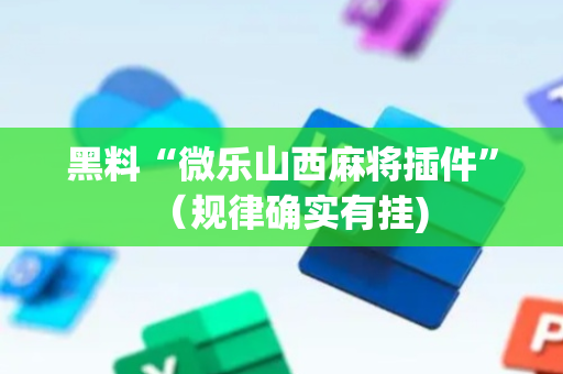 黑料“微乐山西麻将插件”（规律确实有挂)