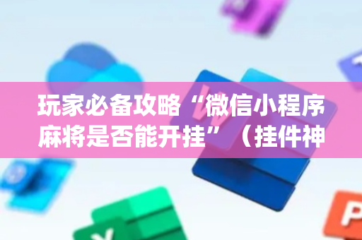 玩家必备攻略“微信小程序麻将是否能开挂”（挂件神器)