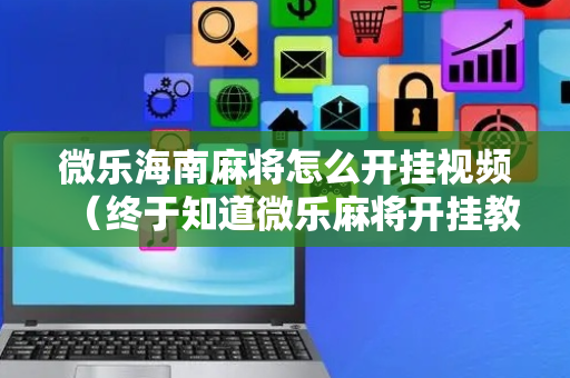 微乐海南麻将怎么开挂视频（终于知道微乐麻将开挂教程）