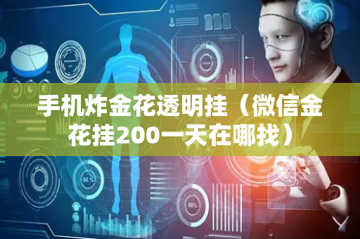 手机炸金花透明挂（微信金花挂200一天在哪找）