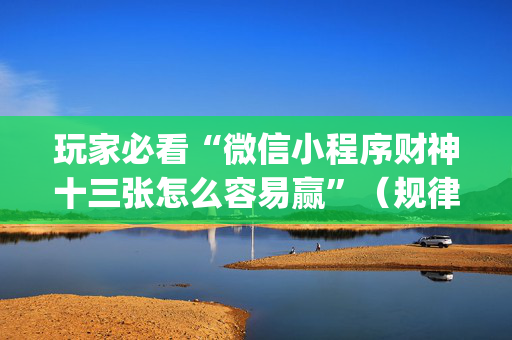 玩家必看“微信小程序财神十三张怎么容易赢”（规律确实有挂)