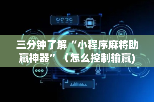 三分钟了解“小程序麻将助赢神器”（怎么控制输赢)