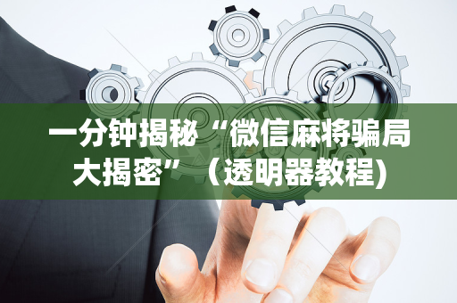 一分钟揭秘“微信麻将骗局大揭密”（透明器教程)