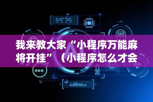 我来教大家“小程序万能麻将开挂”（小程序怎么才会赢)