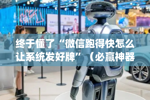 终于懂了“微信跑得快怎么让系统发好牌”（必赢神器)