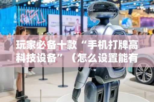 玩家必备十款“手机打牌高科技设备”（怎么设置能有好牌)