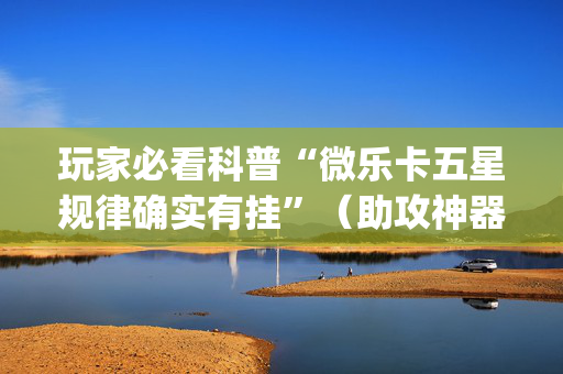 玩家必看科普“微乐卡五星规律确实有挂”（助攻神器)
