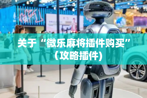 关于“微乐麻将插件购买”（攻略插件)