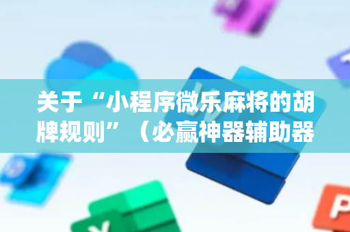 关于“小程序微乐麻将的胡牌规则”（必赢神器辅助器)