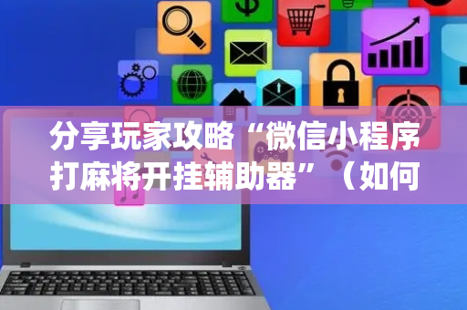 分享玩家攻略“微信小程序打麻将开挂辅助器”（如何提高胜率)