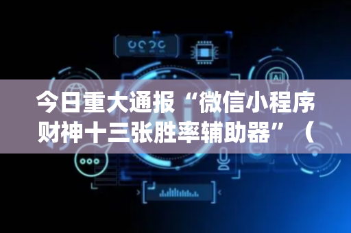 今日重大通报“微信小程序财神十三张胜率辅助器”（输赢有什么规律)