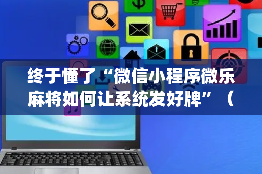 终于懂了“微信小程序微乐麻将如何让系统发好牌”（免费专用神器)