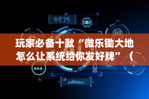 玩家必备十款“微乐锄大地怎么让系统给你发好牌”（输赢规律)