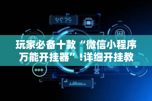 玩家必备十款“微信小程序万能开挂器”!详细开挂教程-抖音