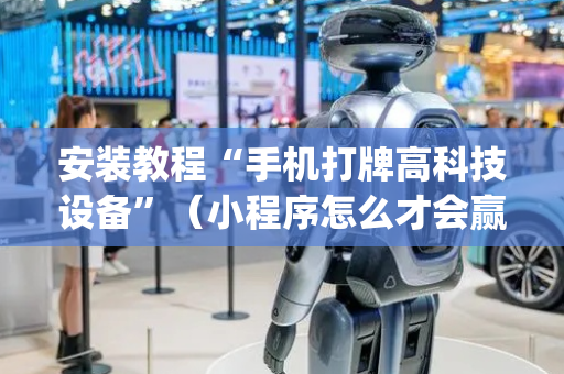 安装教程“手机打牌高科技设备”（小程序怎么才会赢)
