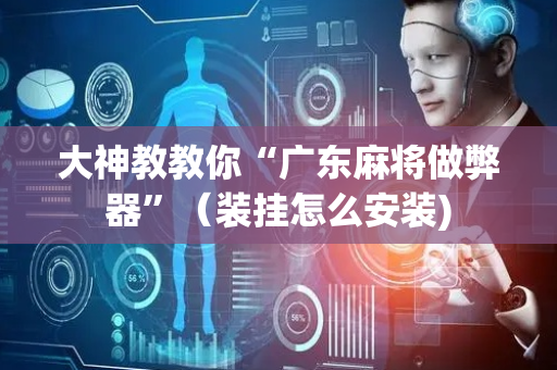 大神教教你“广东麻将做弊器”（装挂怎么安装)