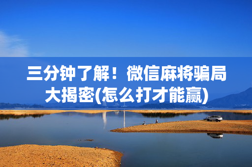 三分钟了解！微信麻将骗局大揭密(怎么打才能赢)