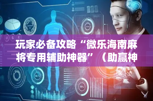玩家必备攻略“微乐海南麻将专用辅助神器”（助赢神器)