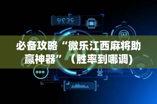 必备攻略“微乐江西麻将助赢神器”（胜率到哪调)