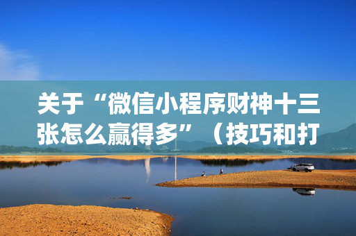 关于“微信小程序财神十三张怎么赢得多”（技巧和打好牌方法)