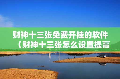 财神十三张免费开挂的软件（财神十三张怎么设置提高好牌几率）