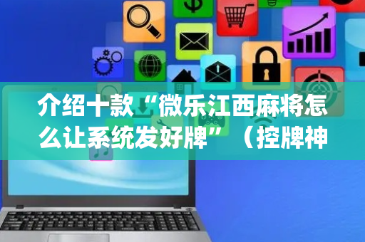 介绍十款“微乐江西麻将怎么让系统发好牌”（控牌神器)