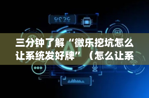 三分钟了解“微乐挖坑怎么让系统发好牌”（怎么让系统给自己好牌)