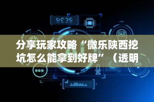 分享玩家攻略“微乐陕西挖坑怎么能拿到好牌”（透明器教程)