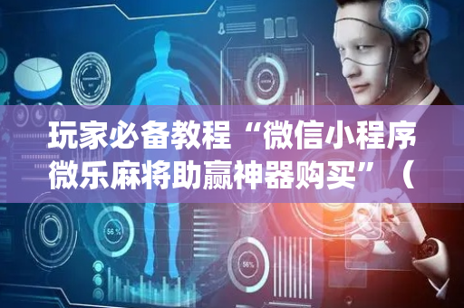 玩家必备教程“微信小程序微乐麻将助赢神器购买”（自建房胜负规律)