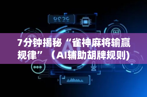 7分钟揭秘“雀神麻将输赢规律”（AI辅助胡牌规则)