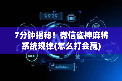 7分钟揭秘！微信雀神麻将系统规律(怎么打会赢)