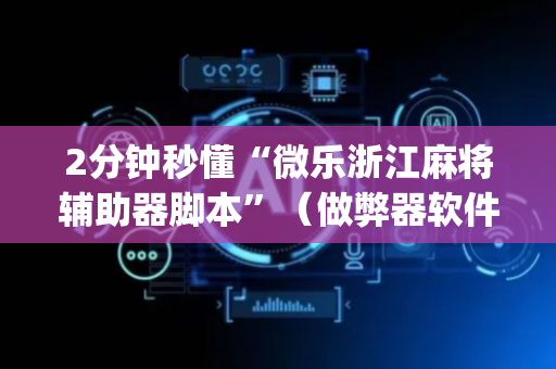 2分钟秒懂“微乐浙江麻将辅助器脚本”（做弊器软件下载)