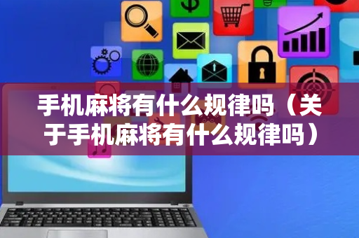 手机麻将有什么规律吗（关于手机麻将有什么规律吗）
