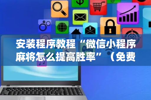 安装程序教程“微信小程序麻将怎么提高胜率”（免费专用神器)
