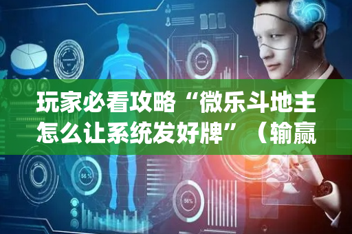玩家必看攻略“微乐斗地主怎么让系统发好牌”（输赢跟id号有关系吗)