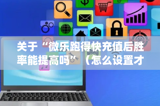 关于“微乐跑得快充值后胜率能提高吗”（怎么设置才能赢)
