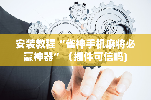 安装教程“雀神手机麻将必赢神器”（插件可信吗)