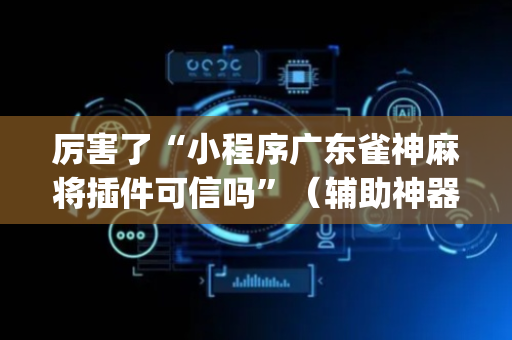 厉害了“小程序广东雀神麻将插件可信吗”（辅助神器免费)