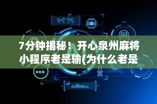 7分钟揭秘！开心泉州麻将小程序老是输(为什么老是输呢)