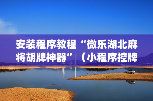 安装程序教程“微乐湖北麻将胡牌神器”（小程序控牌器)