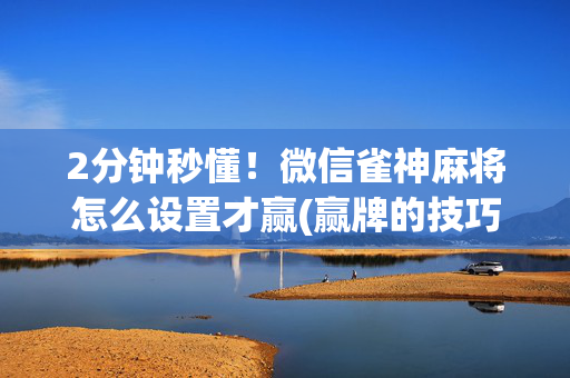 2分钟秒懂！微信雀神麻将怎么设置才赢(赢牌的技巧)